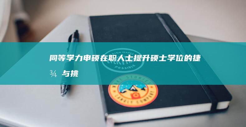 同等学力申硕：在职人士提升硕士学位的捷径与挑战